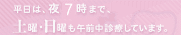 平日は、夜8時30分まで、日曜は午前中診療しています。